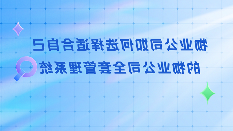 物业公司如何选择适合自己的物业公司全套管理系统？